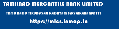 TAMILNAD MERCANTILE BANK LIMITED  TAMIL NADU TIRUNELVALI KADAYAM SERVAIKARANPATTI  micr code